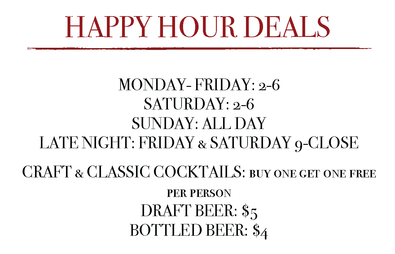 Happy Hour Deals are Monday-Friday between 2 and 6 pm, Saturday 4-6pm and Sunday ALL DAY Craft and Classic Cocktails are Buy one get one free